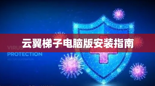 云翼梯子电脑版安装指南 云翼梯子电脑版安装指南