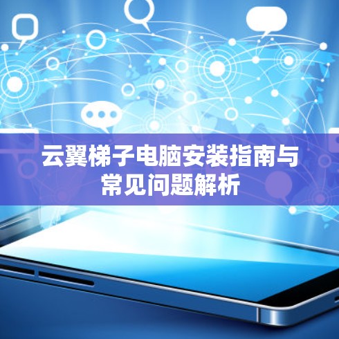 云翼梯子电脑安装指南与常见问题解析