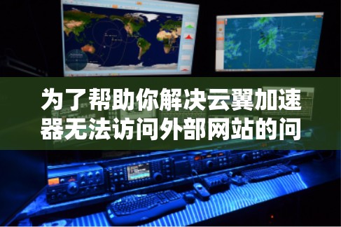 为了帮助你解决云翼加速器无法访问外部网站的问题,以下是一些逐步排查和解决的方法 为了帮助你解决云翼加速器无法访问外部网站的问题,以下是一些逐步排查和解决的方法