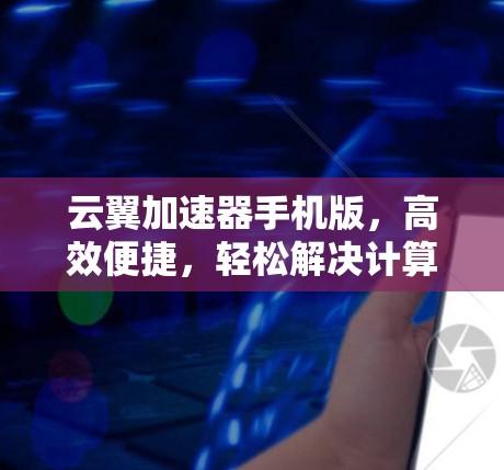 云翼加速器手机版，高效便捷，轻松解决计算问题