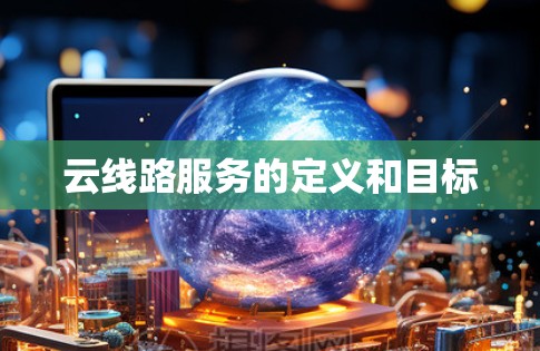 云线路服务的定义和目标