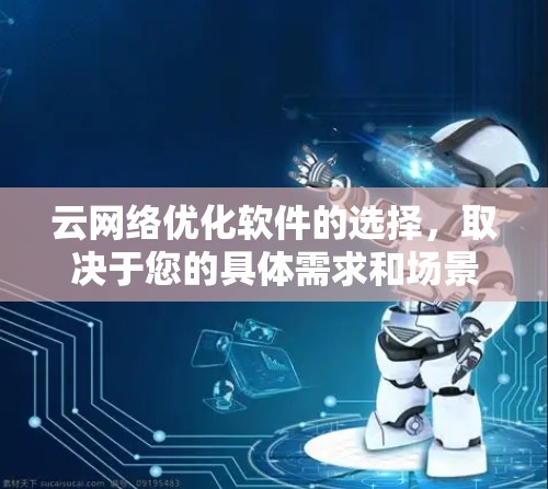 云网络优化软件的选择，取决于您的具体需求和场景。以下是一些推荐的云网络优化工具和平台，分为不同的应用场景