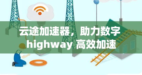 云途加速器，助力数字 highway 高效加速