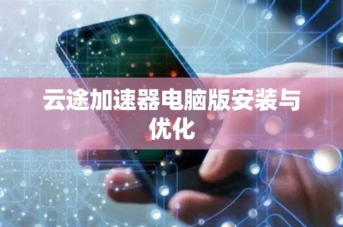 云途加速器电脑版安装与优化 云途加速器电脑版安装与优化