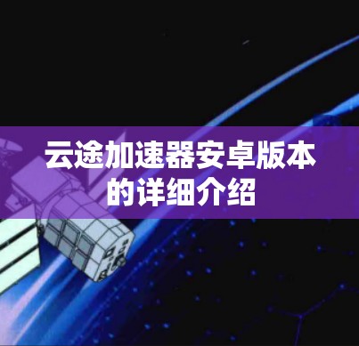 云途加速器安卓版本的详细介绍