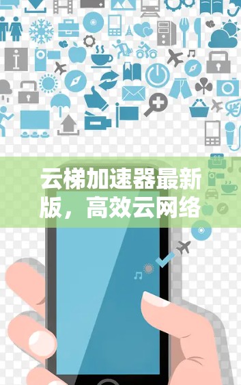 云梯加速器最新版，高效云网络加速方案