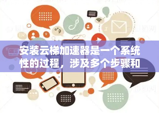 安装云梯加速器是一个系统性的过程，涉及多个步骤和注意事项。以下是一个详细的指南，帮助您顺利安装和使用云梯加速器