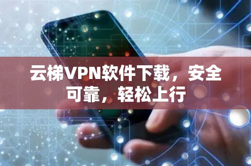 云梯VPN软件下载，安全可靠，轻松上行