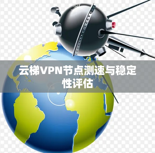云梯VPN节点测速与稳定性评估