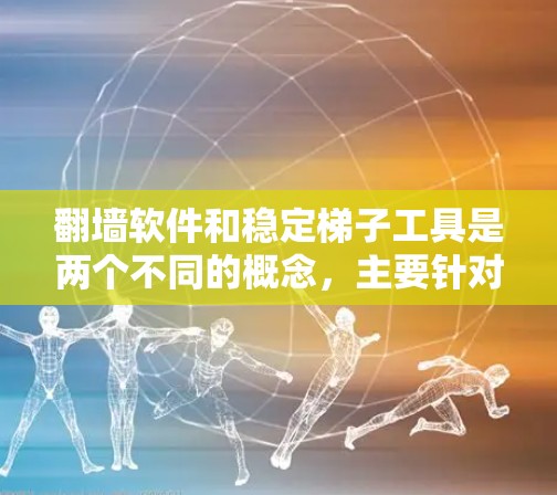 翻墙软件和稳定梯子工具是两个不同的概念，主要针对不同目的，因此它们在功能和用途上存在显著差异。以下是对这两个概念的详细分析