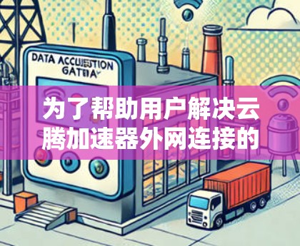 为了帮助用户解决云腾加速器外网连接的问题，以下是一些详细的步骤和方法