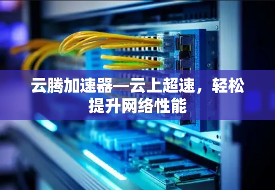 云腾加速器—云上超速，轻松提升网络性能