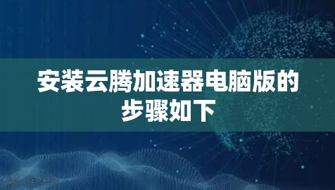 安装云腾加速器电脑版的步骤如下 安装云腾加速器电脑版的步骤如下