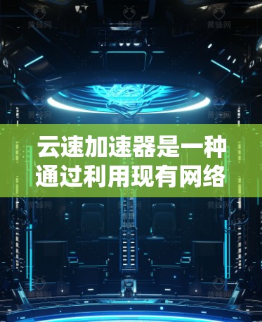 云速加速器是一种通过利用现有网络资源来加速数据传输的设备，可以在局域网、广域网以及云环境中运行。测试其测速功能可以帮助评估其在不同环境下的性能表现。以下是对云速加速器测速的详细分析