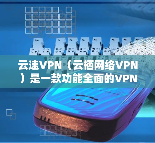 云速VPN（云栖网络VPN）是一款功能全面的VPN产品，旨在为用户提供高效、安全的网络访问体验。以下是关于云速VPN的详细介绍