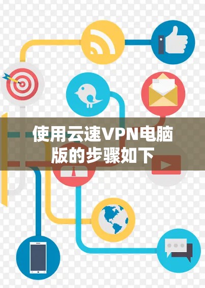 使用云速VPN电脑版的步骤如下 使用云速VPN电脑版的步骤如下