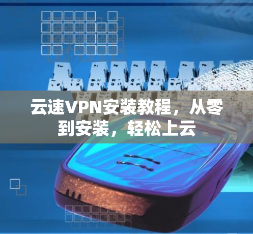 云速VPN安装教程，从零到安装，轻松上云