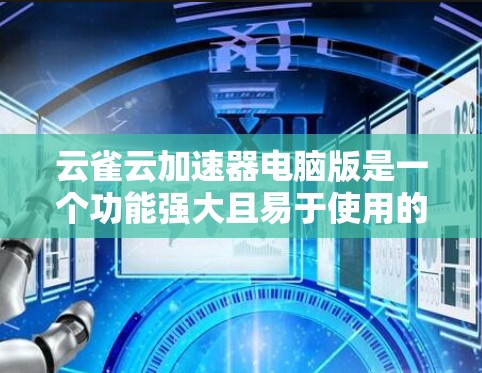 云雀云加速器电脑版是一个功能强大且易于使用的加速工具，旨在提升电脑的性能和效率。以下是关于它的详细介绍