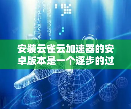 安装云雀云加速器的安卓版本是一个逐步的过程，需要遵守一些安全和权限规则。以下是一步步的指南