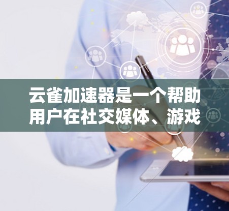 云雀加速器是一个帮助用户在社交媒体、游戏和其他网络环境中更快连接设备的工具。以下是使用云雀加速器的详细指南
