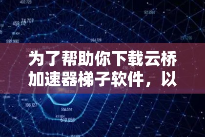 为了帮助你下载云桥加速器梯子软件，以下是一步步的指南