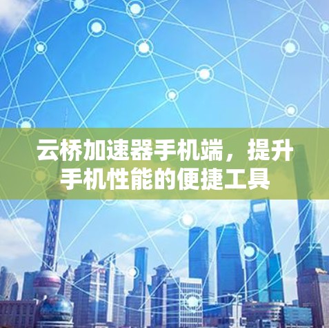 云桥加速器手机端,提升手机性能的便捷工具 云桥加速器手机端,提升手机性能的便捷工具