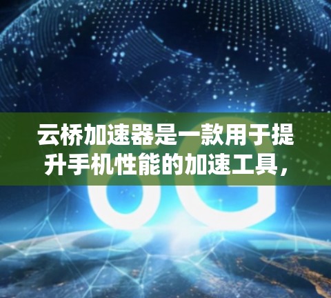 云桥加速器是一款用于提升手机性能的加速工具,支持多种加速应用。在安卓系统中,云桥加速器可能有多个版本,每个版本都有其特定的功能和优化。以下是关于云桥加速器安卓版本的详细信息 云桥加速器是一款用于提升手机性能的加速工具,支持多种加速应用。在安卓系统中,云桥加速器可能有多个版本,每个版本都有其特定的功能和优化。以下是关于云桥加速器安卓版本的详细信息
