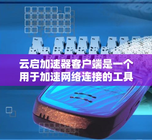 云启加速器客户端是一个用于加速网络连接的工具，旨在减少延迟和网络压力。以下是对它的详细介绍和使用指南