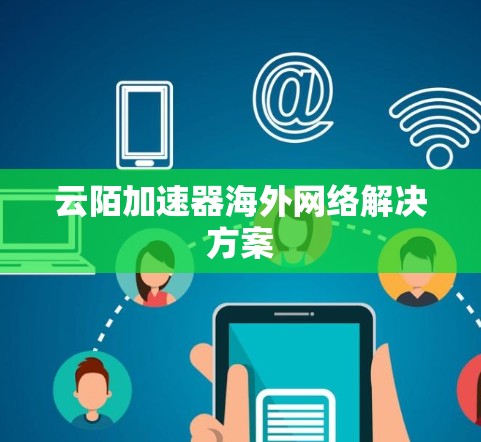 云陌加速器海外网络解决方案 云陌加速器海外网络解决方案