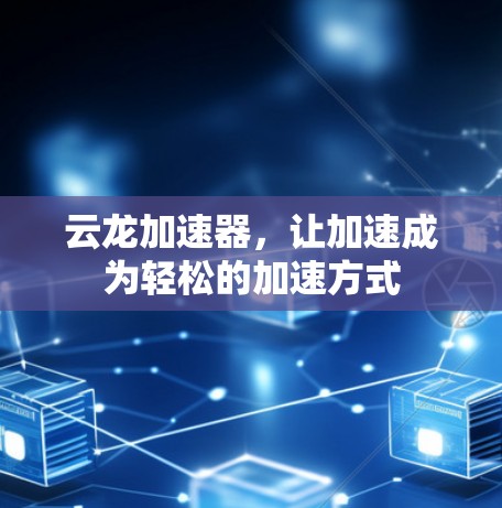 云龙加速器，让加速成为轻松的加速方式