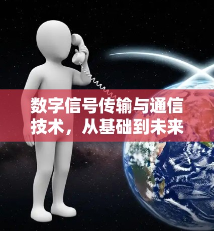 数字信号传输与通信技术,从基础到未来 数字信号传输与通信技术,从基础到未来