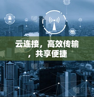 云连接,高效传输,共享便捷 云连接,高效传输,共享便捷