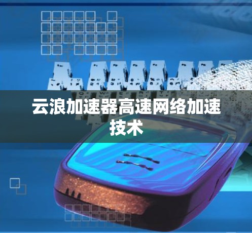 云浪加速器高速网络加速技术