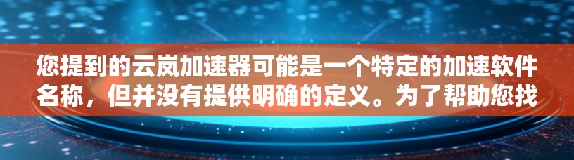您提到的云岚加速器可能是一个特定的加速软件名称,但并没有提供明确的定义。为了帮助您找到合适的加速软件,我将列出一些常见的加速软件,并提供下载链接 您提到的云岚加速器可能是一个特定的加速软件名称,但并没有提供明确的定义。为了帮助您找到合适的加速软件,我将列出一些常见的加速软件,并提供下载链接