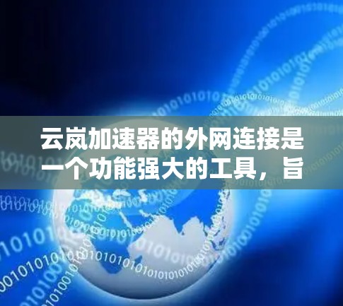 云岚加速器的外网连接是一个功能强大的工具，旨在帮助用户在不同设备上连接到互联网或云服务。以下是对该功能的详细说明