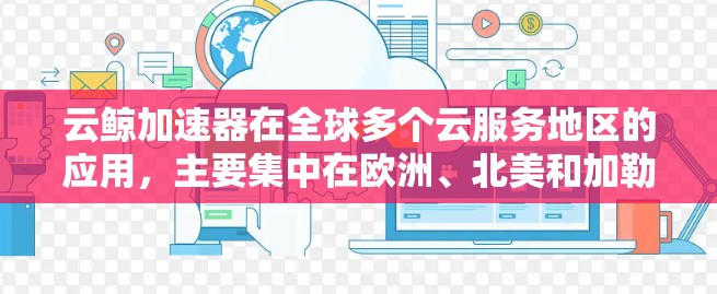 云鲸加速器在全球多个云服务地区的应用，主要集中在欧洲、北美和加勒比国家。以下是对这些地区的详细分析
