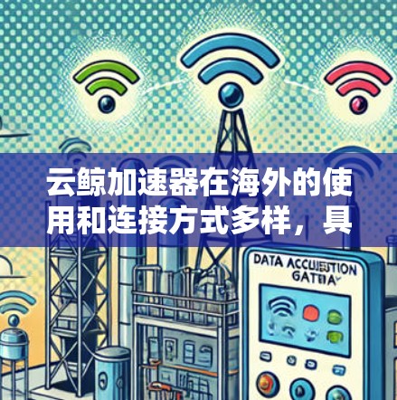 云鲸加速器在海外的使用和连接方式多样，具体细节如下
