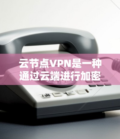 云节点VPN是一种通过云端进行加密管理的服务器解决方案,旨在增强数据的安全性和可靠性。以下是对云节点VPN的详细解释 云节点VPN是一种通过云端进行加密管理的服务器解决方案,旨在增强数据的安全性和可靠性。以下是对云节点VPN的详细解释