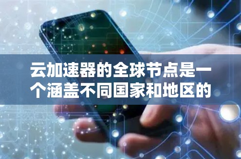 云加速器的全球节点是一个涵盖不同国家和地区的云加速器平台，旨在通过加速服务器、存储和云资源请求来提高整体云服务的性能。以下是关于云加速器全球节点的详细信息