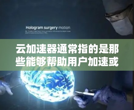 云加速器通常指的是那些能够帮助用户加速或连接到国际网络的云服务或工具。如果你指的是云加速器国际线路，可能是指那些能够提供从中国或中国相关地区的国际网络加速服务的平台
