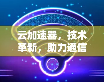 云加速器，技术革新，助力通信加速