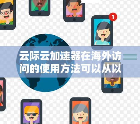云际云加速器在海外访问的使用方法可以从以下几个方面进行全面考虑
