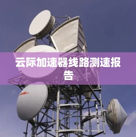 云际加速器线路测速报告