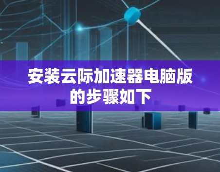 安装云际加速器电脑版的步骤如下
