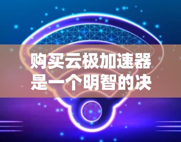 购买云极加速器是一个明智的决策,因为它可以显著提升用户在云平台上的工作效率。以下是一个有条理的总结,帮助您做出明智的选择 购买云极加速器是一个明智的决策,因为它可以显著提升用户在云平台上的工作效率。以下是一个有条理的总结,帮助您做出明智的选择