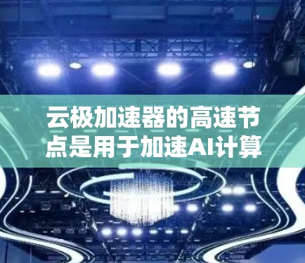 云极加速器的高速节点是用于加速AI计算的高性能服务器,通常基于云极软件。这些节点通过优化硬件配置、算法优化和资源利用率来提升处理速度。以下是对高速节点的详细介绍 云极加速器的高速节点是用于加速AI计算的高性能服务器,通常基于云极软件。这些节点通过优化硬件配置、算法优化和资源利用率来提升处理速度。以下是对高速节点的详细介绍