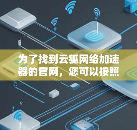 为了找到云狐网络加速器的官网，您可以按照以下步骤进行