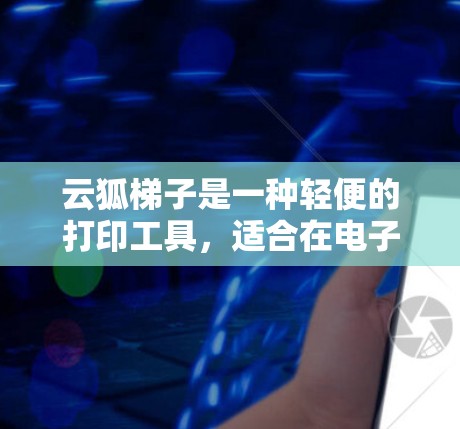 云狐梯子是一种轻便的打印工具,适合在电子设备上使用,如笔记本电脑、平板电脑等。以下是详细的使用指南,帮助您正确使用云狐梯子进行打印 云狐梯子是一种轻便的打印工具,适合在电子设备上使用,如笔记本电脑、平板电脑等。以下是详细的使用指南,帮助您正确使用云狐梯子进行打印