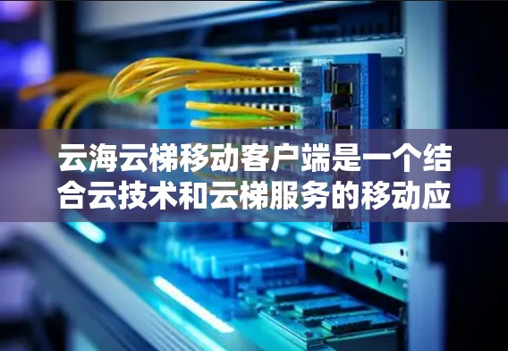 云海云梯移动客户端是一个结合云技术和云梯服务的移动应用，旨在为移动设备提供高效、安全的移动应用开发和管理工具。以下是详细的步骤和信息