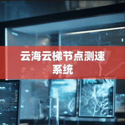 云海云梯节点测速系统 云海云梯节点测速系统